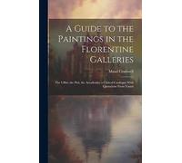 A Guide to the Paintings in the Florentine Galleries; the Uffizi, the Pitti, the Accademia; a Critical Catalogue With Quotations From Vasari