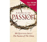 A Guide to the Passion: 100 Questions About the Passion of the Christ
