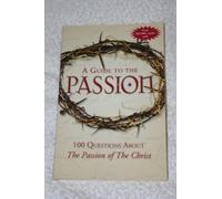 A Guide to "The Passion": 100 Questions About the "Passion of the Christ"
