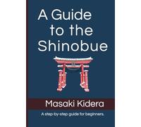 A Guide to the Shinobue: From Basic Tone-Making to Advanced Techniques - Learn the Traditional Japanese Bamboo Flute Step by Step