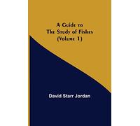 A Guide to the Study of Fishes (Volume 1)