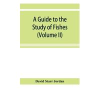A guide to the study of fishes (Volume II)