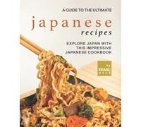 A Guide to The Ultimate Japanese Recipes: Explore Japan with This Impressive Japanese Cookbook