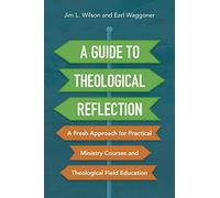 A Guide to Theological Reflection: A Fresh Approach for Practical Ministry Courses and Theological Field Education