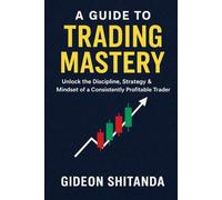 A GUIDE TO TRADING MASTERY: Understanding Market Structure, Risk Management, and Trading Psychology for Consistent Results