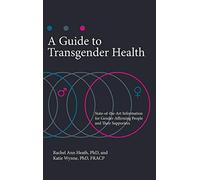 A Guide to Transgender Health: State-of-the-Art Information for Gender-Affirming People and Their Supporters (Sex, Love, and Psychology)