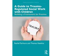 A Guide to Trauma-Regulated Social Work with Children : Building a Framework for Practice