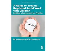A Guide to Trauma-Regulated Social Work with Children: Building a Framework for Practice (Trauma-Led Systems in Practice)