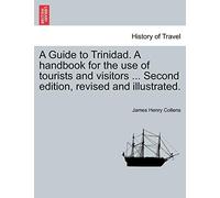 A Guide to Trinidad. a Handbook for the Use of Tourists and Visitors ... Second Edition, Revised and Illustrated.