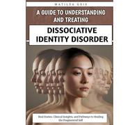 A Guide to Understanding and Treating Dissociative Identity Disorder: Real Stories, Clinical Insights, and Pathways to Healing the Fragmented Self