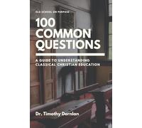 A Guide to Understanding Classical Christian Education: 100 Common Questions