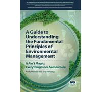 A Guide to Understanding Fundamental Principles of Environmental Management : It Ain't Magic: Everything Goes Somewhere