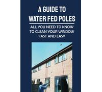 A Guide To Water Fed Poles: All You Need To Know To Clean Your Window Fast And Easy