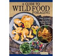 A Guide to Wild Food Foraging : Proper Techniques for Finding and Preparing Nature's Flavorful Edibles