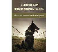 A Guidebook On Belgian Malinois Training: Great Basic Information For The Beginners