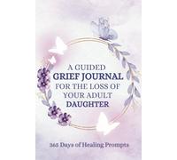 A guided grief journal for the loss of your adult daughter: 365 Daily Prompts to Help You Grieve, Grow, Heal, and Thrive | Beautiful condolence gift for parents | 375 pages
