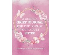A Guided Grief Journal for the Loss of Your Adult Sister: Beautiful 375 Page Condolence Gift for Grieving Brothers, Sisters, Siblings | 365 Daily ... Bereavement Present when a Sister Passes