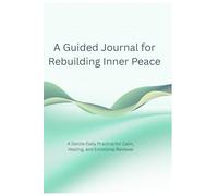 A Guided Journal for Rebuilding Inner Peace: A Gentle Daily Practice for Calm, Healing, and Emotional Renewal