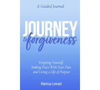 A Guided Journal Journey to Forgiveness: Forgiving Yourself, Making Peace With Your Pain and Living a Life of Purpose
