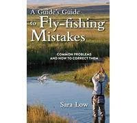 A Guide's Guide to Fly-Fishing Mistakes: Common Problems and How to Correct Them