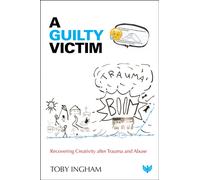 A Guilty Victim : Recovering Creativity after Trauma and Abuse