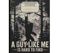 A Guy Like Me Is Hard to Find: Funny Bigfoot Composition Notebook for Men Who Love Hiking, Camping & Legendary Outdoor Adventures