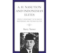 A. H. Nasution and Indonesia's Elites: "People's Resistance" in the War of Independence and Postwar Politics: "People's Resistance" in the War of Independence and Postwar Politics
