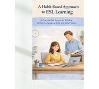 A Habit-Based Approach to ESL Learning: A Practical ESL System for Building Confidence, Speaking Skills, and Daily Practice