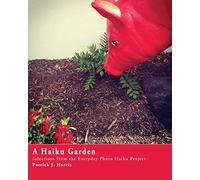 A Haiku Garden: Selections from the Everyday Photo Haiku Project