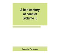 A half-century of conflict: France and England in North America, part sixth (Volume II)