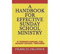 A HANDBOOK FOR EFFECTIVE SUNDAY SCHOOL MINISTRY: A TRAINING MANUAL FOR SUNDAY SCHOOL TEACHERS