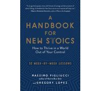 A Handbook for New Stoics: How to Thrive in a World Out of Your Control - 52 Wee