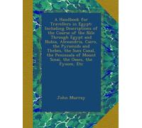 A Handbook for Travellers in Egypt: Including Descriptions of the Course of the Nile Through Egypt and Nubia, Alexandria, Cairo, the Pyramids and ... of Mount Sinai, the Oases, the Fyoom, Etc
