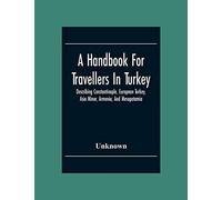 A Handbook For Travellers In Turkey: Describing Constantinople, European Turkey, Asia Minor, Armenia, And Mesopotamia