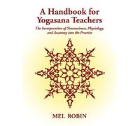 A Handbook for Yogasana Teachers: The Incorporation of Neuroscience, Physiology, and Anatomy into the Practice