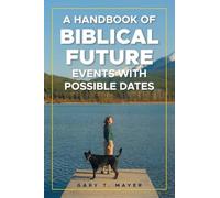 A HANDBOOK OF BIBLICAL FUTURE EVENTS WITH POSSIBLE DATES