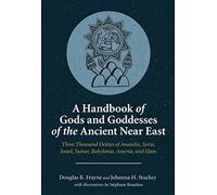 A Handbook of Gods and Goddesses of the Ancient Near East: Three Thousand Deities of Anatolia, Syria, Israel, Sumer, Babylonia, Assyria, and Elam