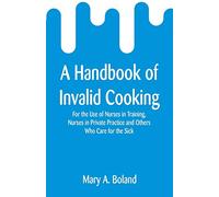 A Handbook of Invalid Cooking: For the Use of Nurses in Training, Nurses in Private Practice and Others Who Care for the Sick