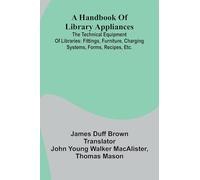 A Handbook Of Library Appliances; The Technical Equipment Of Libraries: Fittings, Furniture, Charging Systems, Forms, Recipes, Etc.