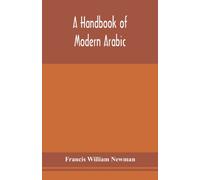 A handbook of modern Arabic: consisting of a practical grammar, with numerous examples, diagloues, and newspaper extracts; in a European type