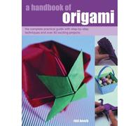 A Handbook of Origami: The Complete Practical Guide with Step-by-step Techniques and Over 80 Exciting Projects
