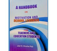 A handbook on motivation and school learning for teachers and education students: meaning, nature and types of motivation, theories of motivation, motivation in classroom, methods and processes