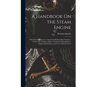 A Handbook On the Steam Engine: With Special Reference to Small and Medium-Sized Engines; for the Use of Engine Makers, Mechanical Draughtsmen, Engineering Students, and Users of Steam Power