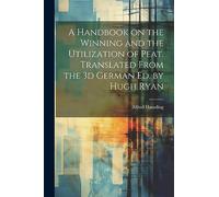A Handbook on the Winning and the Utilization of Peat. Translated From the 3d German ed. by Hugh Ryan