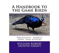 A Handbook to the Game Birds: Pheasants, Jungle Fowl and others
