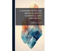 A Handbook to the Mineralogy of Cornwall and Devon, Etc