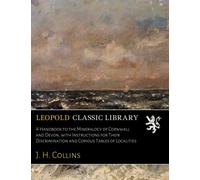 A Handbook to the Mineralogy of Cornwall and Devon, with Instructions for Their Discrimination and Copious Tables of Localities