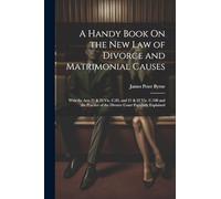 A Handy Book On the New Law of Divorce and Matrimonial Causes: With the Acts 21 & 22 Vic. C.85, and 21 & 22 Vic. C.108 and the Practice of the Divorce Court Popularly Explained