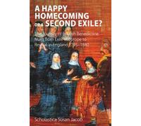 A Happy Homecoming or a Second Exile?: The journey from exile to revival of Benedictine nuns in England 1795-1840