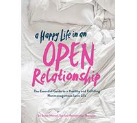 A Happy Life in an Open Relationship: The Essential Guide to a Healthy and Fulfilling Nonmonogamous Love Life